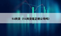 51網(wǎng)貸（51網(wǎng)貸是正規(guī)公司嗎）