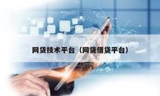 網(wǎng)貸技術(shù)平臺（網(wǎng)貸借貸平臺）