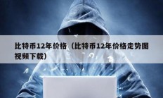 比特幣12年價格（比特幣12年價格走勢圖視頻下載）