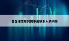 包含純信用網(wǎng)貸不要聯(lián)系人的詞條