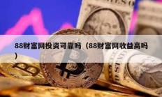 88財富網(wǎng)投資可靠嗎（88財富網(wǎng)收益高嗎）