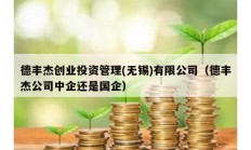德豐杰創業投資管理(無錫)有限公司（德豐杰公司中企還是國企）