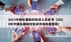 2013中國私募股權(quán)投資人白皮書（2020年中國私募股權(quán)投資市場年度報告）