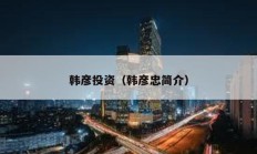 韓彥投資（韓彥忠簡介）