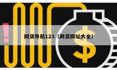網(wǎng)貸導(dǎo)航123（網(wǎng)貸網(wǎng)址大全）