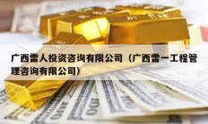 廣西雷人投資咨詢有限公司（廣西雷一工程管理咨詢有限公司）