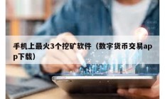 手機上最火3個挖礦軟件（數字貨幣交易app下載）