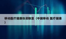 移動(dòng)醫(yī)療健康投資聯(lián)盟（中國(guó)移動(dòng) 醫(yī)療健康）