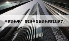網貸會員中介（網貸平臺騙會員費的太多了）