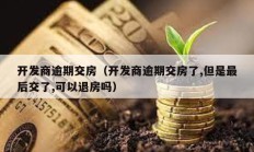 開發商逾期交房（開發商逾期交房了,但是最后交了,可以退房嗎）