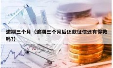 逾期三個月（逾期三個月后還款征信還有得救嗎?）