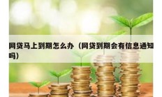 網(wǎng)貸馬上到期怎么辦（網(wǎng)貸到期會有信息通知嗎）