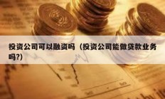 投資公司可以融資嗎（投資公司能做貸款業務嗎?）