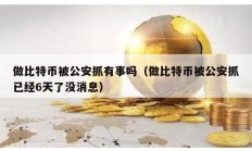 做比特幣被公安抓有事嗎（做比特幣被公安抓已經6天了沒消息）