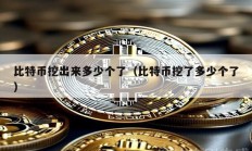 比特幣挖出來多少個了（比特幣挖了多少個了）
