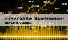 比特幣合約如何穩(wěn)賺（比特幣合約如何穩(wěn)賺?100%勝率交易策略）