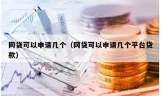 網貸可以申請幾個（網貸可以申請幾個平臺貸款）