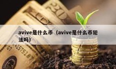 avive是什么幣（avive是什么幣犯法嗎）