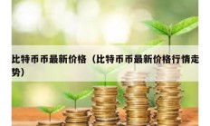 比特幣幣最新價格（比特幣幣最新價格行情走勢）
