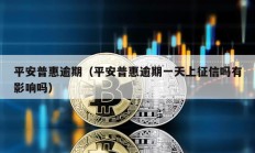 平安普惠逾期（平安普惠逾期一天上征信嗎有影響嗎）