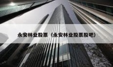 永安林業股票（永安林業股票股吧）