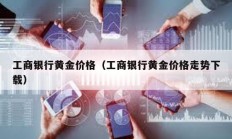 工商銀行黃金價格（工商銀行黃金價格走勢下載）