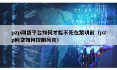 p2p網貸平臺如何才能不死在黎明前（p2p網貸如何控制風險）