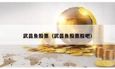武昌魚股票（武昌魚股票股吧）