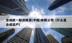 合成統一融資租賃(中國)有限公司（什么是合成資產）