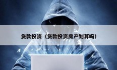 貸款投資（貸款投資房產劃算嗎）