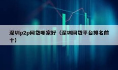 深圳p2p網(wǎng)貸哪家好（深圳網(wǎng)貸平臺排名前十）