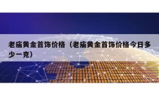 老廟黃金首飾價格（老廟黃金首飾價格今日多少一克）