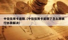 中信信用卡逾期（中信信用卡逾期了怎么跟銀行協商解決）