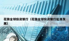 花旗全球投資銀行（花旗全球投資銀行起源發(fā)展）