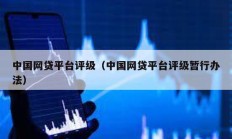 中國網貸平臺評級（中國網貸平臺評級暫行辦法）