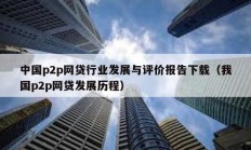 中國p2p網貸行業發展與評價報告下載（我國p2p網貸發展歷程）