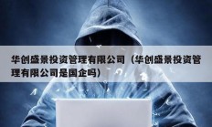 華創盛景投資管理有限公司（華創盛景投資管理有限公司是國企嗎）