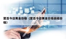 菜百今日黃金價格（菜百今日黃金價格回收價格）
