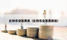 比特幣交易費(fèi)用（比特幣交易費(fèi)用低）