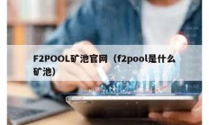 F2POOL礦池官網（f2pool是什么礦池）