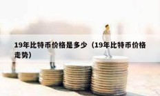 19年比特幣價格是多少（19年比特幣價格走勢）