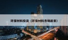 環保材料投資（環保材料市場前景）