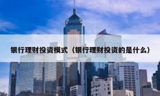 銀行理財投資模式（銀行理財投資的是什么）