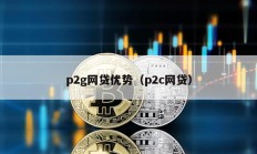 p2g網(wǎng)貸優(yōu)勢（p2c網(wǎng)貸）