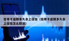 信用卡逾期多久會上征信（信用卡逾期多久會上征信怎么取消）