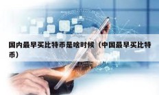 國(guó)內(nèi)最早買(mǎi)比特幣是啥時(shí)候（中國(guó)最早買(mǎi)比特幣）