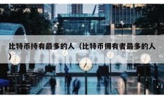 比特幣持有最多的人（比特幣擁有者最多的人）