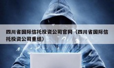 四川省國際信托投資公司官網（四川省國際信托投資公司重組）