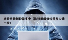 比特幣最低價是多少（比特幣最低價是多少錢一枚）