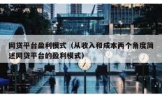 網(wǎng)貸平臺盈利模式（從收入和成本兩個角度簡述網(wǎng)貸平臺的盈利模式）